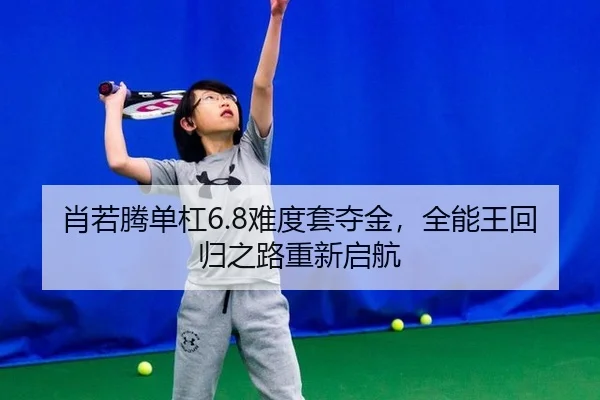 肖若腾单杠6.8难度套夺金，全能王回归之路重新启航