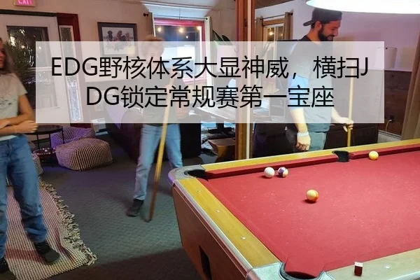 EDG野核体系大显神威，横扫JDG锁定常规赛第一宝座