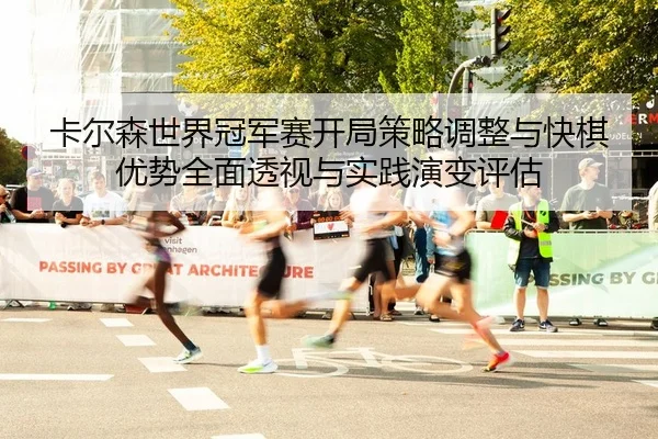 卡尔森世界冠军赛开局策略调整与快棋优势全面透视与实践演变评估