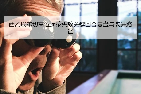 西乙埃尔切高位逼抢失效关键回合复盘与改进路径